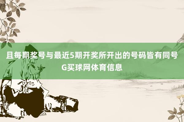 且每期奖号与最近5期开奖所开出的号码皆有同号G买球网体育信息