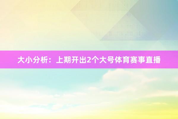 大小分析：上期开出2个大号体育赛事直播