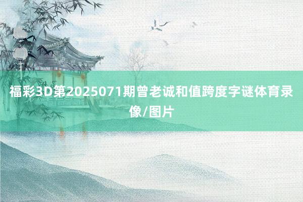 福彩3D第2025071期曾老诚和值跨度字谜体育录像/图片