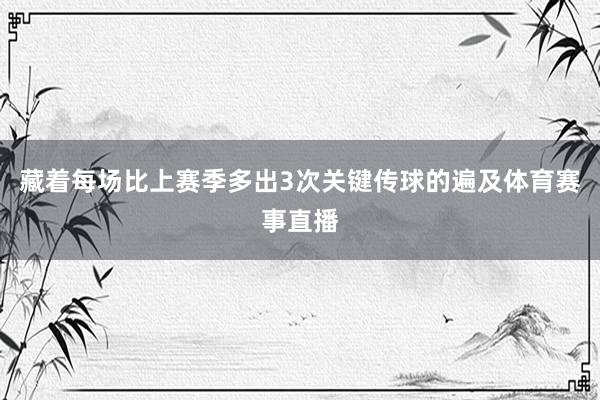 藏着每场比上赛季多出3次关键传球的遍及体育赛事直播