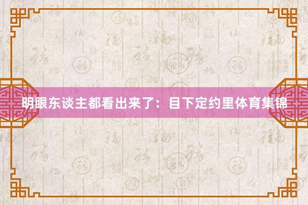 明眼东谈主都看出来了：目下定约里体育集锦