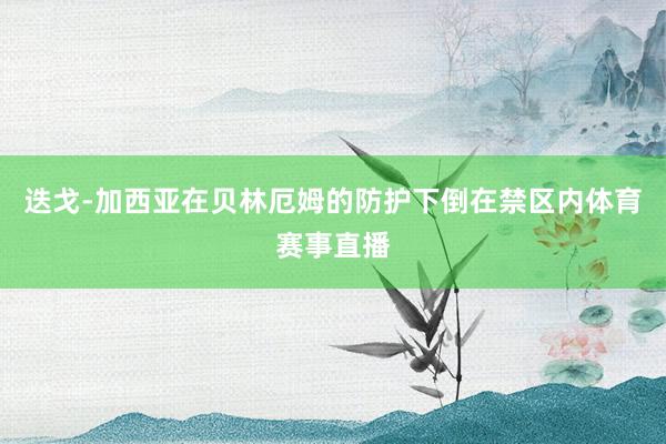 迭戈-加西亚在贝林厄姆的防护下倒在禁区内体育赛事直播