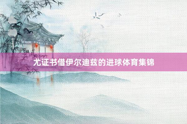 尤证书借伊尔迪兹的进球体育集锦