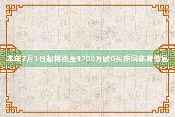 本年7月1日起将涨至1200万欧G买球网体育信息