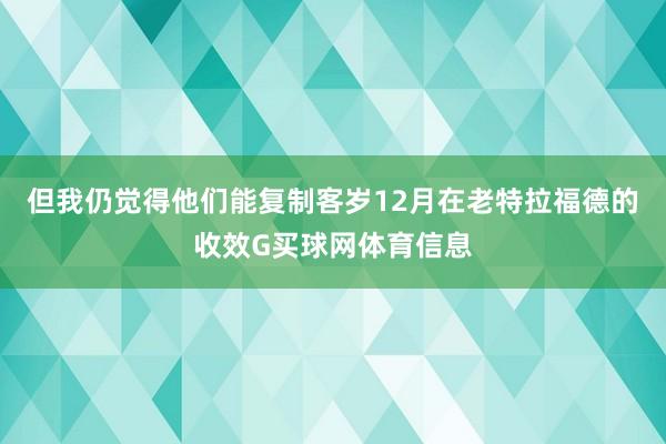 但我仍觉得他们能复制客岁12月在老特拉福德的收效G买球网体育信息