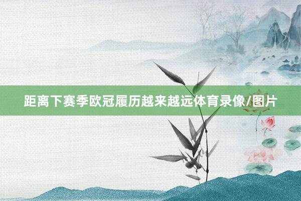 距离下赛季欧冠履历越来越远体育录像/图片