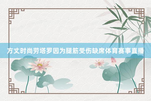方丈时尚劳塔罗因为腿筋受伤缺席体育赛事直播