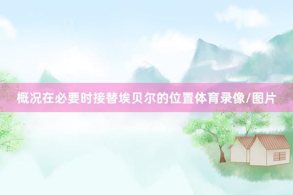 概况在必要时接替埃贝尔的位置体育录像/图片