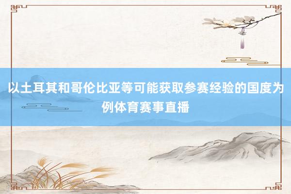 以土耳其和哥伦比亚等可能获取参赛经验的国度为例体育赛事直播