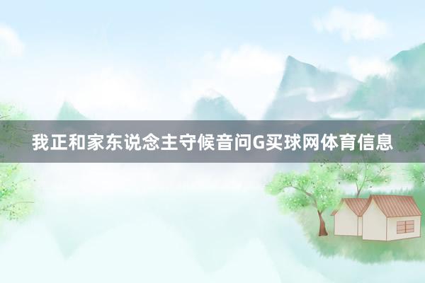 我正和家东说念主守候音问G买球网体育信息