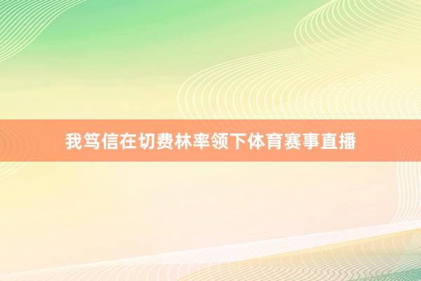 我笃信在切费林率领下体育赛事直播
