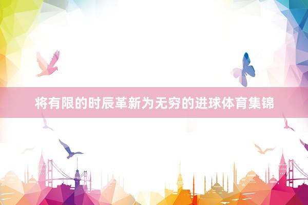 将有限的时辰革新为无穷的进球体育集锦
