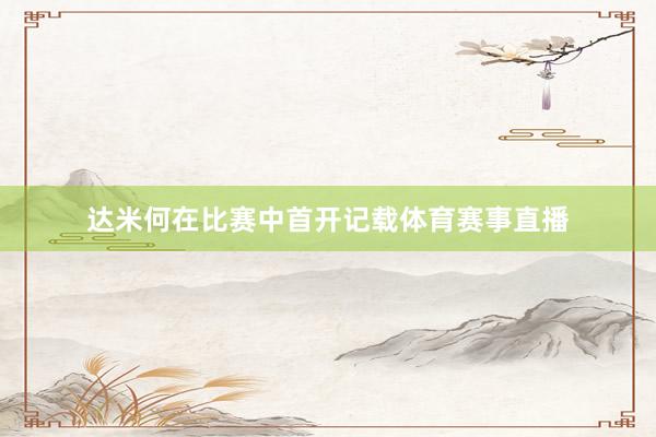 达米何在比赛中首开记载体育赛事直播