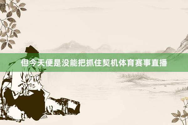 但今天便是没能把抓住契机体育赛事直播