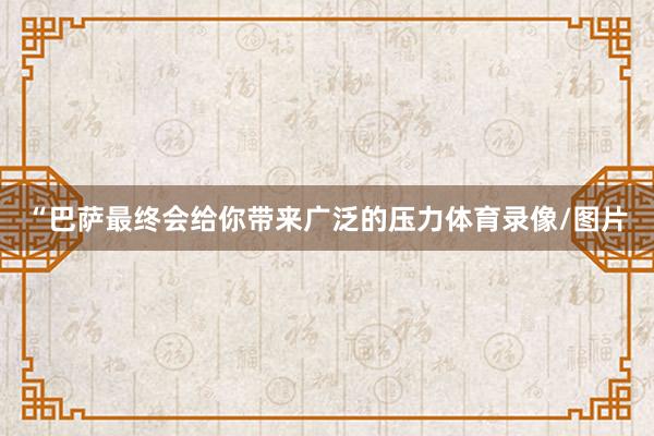 “巴萨最终会给你带来广泛的压力体育录像/图片
