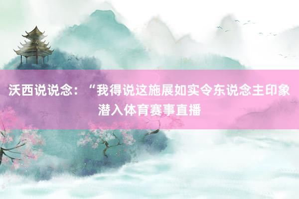 沃西说说念：“我得说这施展如实令东说念主印象潜入体育赛事直播