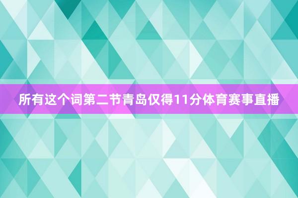 所有这个词第二节青岛仅得11分体育赛事直播