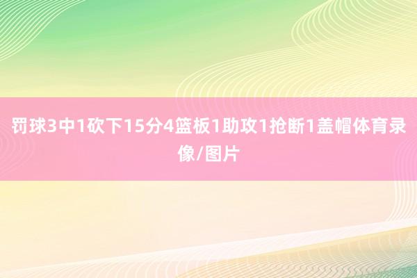 罚球3中1砍下15分4篮板1助攻1抢断1盖帽体育录像/图片