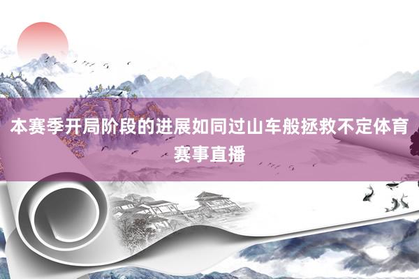 本赛季开局阶段的进展如同过山车般拯救不定体育赛事直播