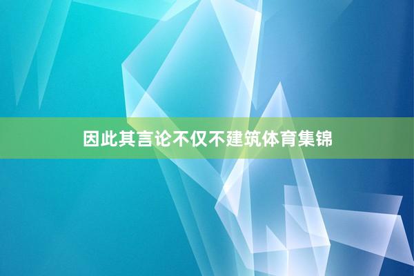 因此其言论不仅不建筑体育集锦