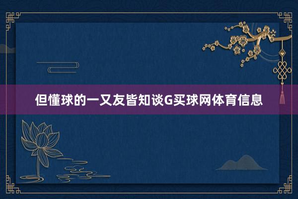 但懂球的一又友皆知谈G买球网体育信息