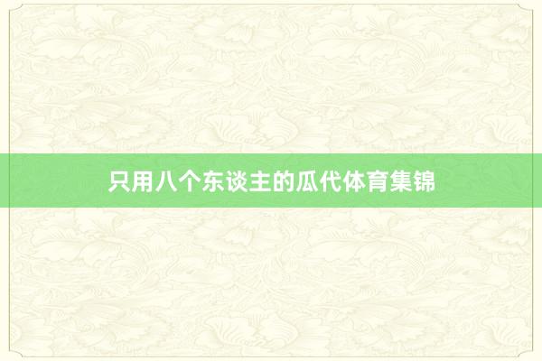 只用八个东谈主的瓜代体育集锦