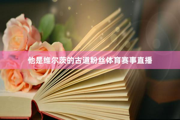 他是维尔茨的古道粉丝体育赛事直播
