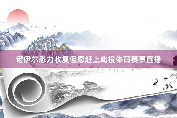 诺伊尔悉力收复但愿赶上此役体育赛事直播