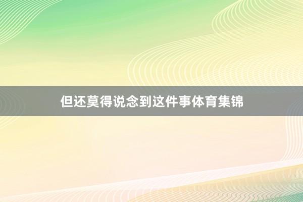 但还莫得说念到这件事体育集锦