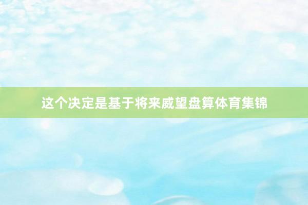 这个决定是基于将来威望盘算体育集锦