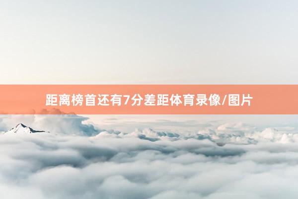 距离榜首还有7分差距体育录像/图片