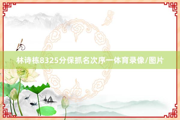 林诗栋8325分保抓名次序一体育录像/图片