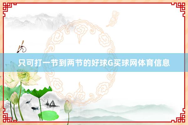 只可打一节到两节的好球G买球网体育信息