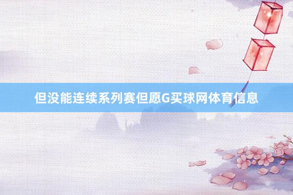 但没能连续系列赛但愿G买球网体育信息
