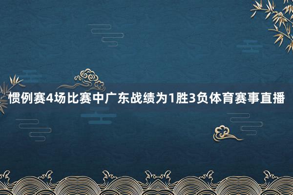 惯例赛4场比赛中广东战绩为1胜3负体育赛事直播