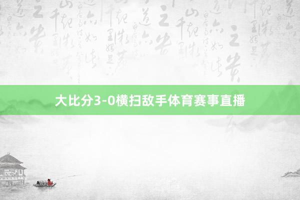 大比分3-0横扫敌手体育赛事直播