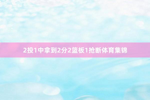 2投1中拿到2分2篮板1抢断体育集锦
