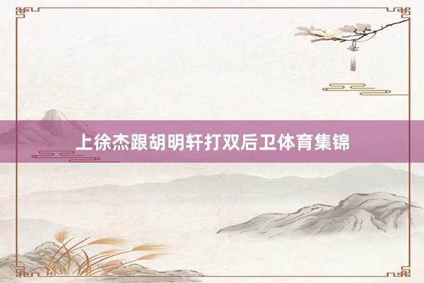上徐杰跟胡明轩打双后卫体育集锦