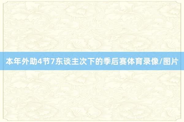 本年外助4节7东谈主次下的季后赛体育录像/图片