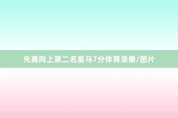 先赛向上第二名皇马7分体育录像/图片