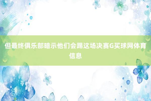 但最终俱乐部暗示他们会踢这场决赛G买球网体育信息