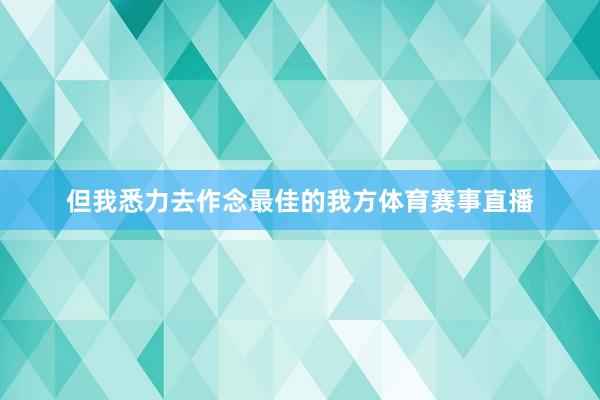 但我悉力去作念最佳的我方体育赛事直播
