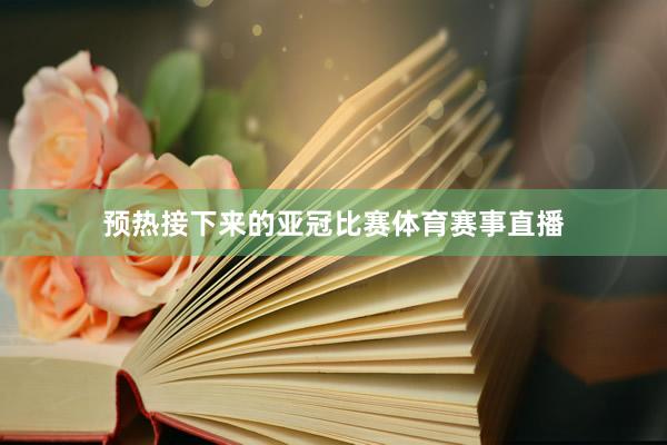预热接下来的亚冠比赛体育赛事直播