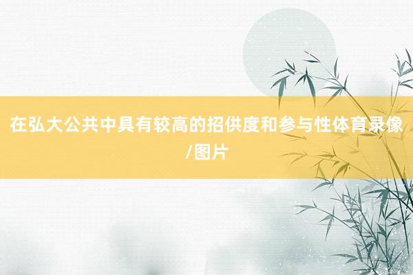 在弘大公共中具有较高的招供度和参与性体育录像/图片