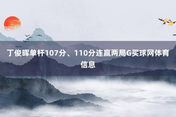 丁俊晖单杆107分、110分连赢两局G买球网体育信息