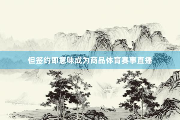 但签约即意味成为商品体育赛事直播
