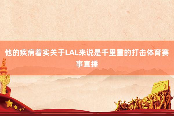 他的疾病着实关于LAL来说是千里重的打击体育赛事直播