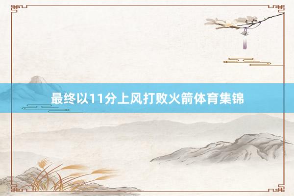 最终以11分上风打败火箭体育集锦