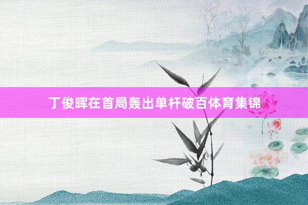 丁俊晖在首局轰出单杆破百体育集锦