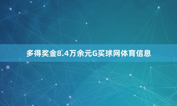 多得奖金8.4万余元G买球网体育信息